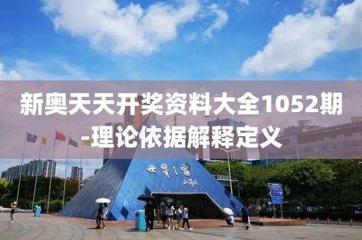 新奧天天開獎(jiǎng)資料大全1052期-理論依據(jù)解釋定義