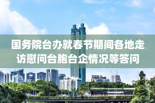 國務(wù)院臺辦就春節(jié)期間各地走訪慰問臺胞臺企情況等答問