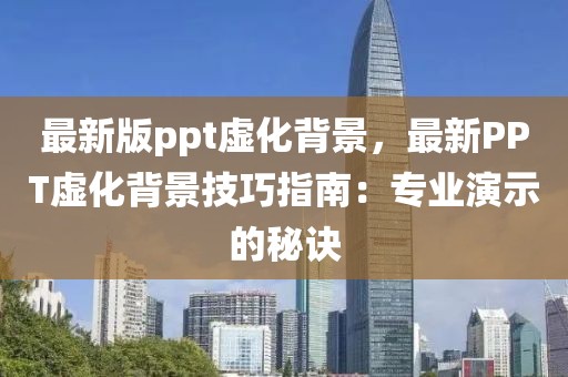 最新版ppt虛化背景，最新PPT虛化背景技巧指南：專業(yè)演示的秘訣