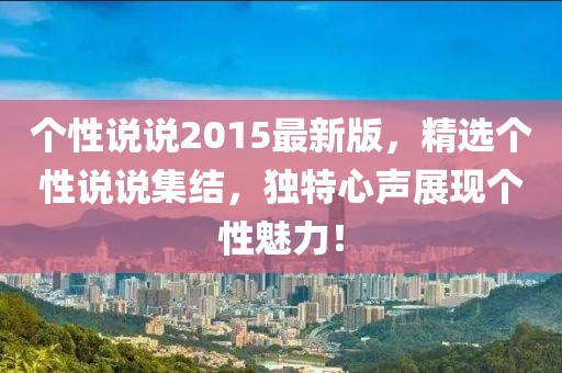 個(gè)性說說2015最新版，精選個(gè)性說說集結(jié)，獨(dú)特心聲展現(xiàn)個(gè)性魅力！