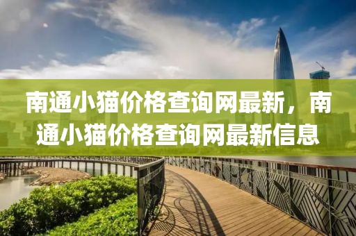 南通小貓價(jià)格查詢網(wǎng)最新，南通小貓價(jià)格查詢網(wǎng)最新信息