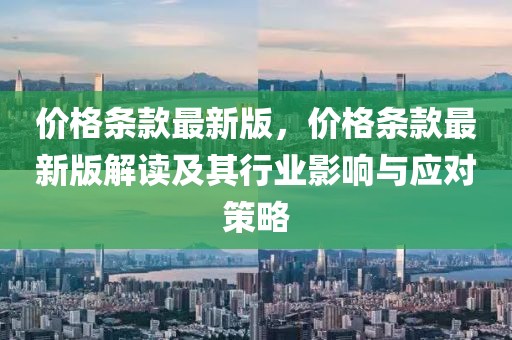 價(jià)格條款最新版，價(jià)格條款最新版解讀及其行業(yè)影響與應(yīng)對(duì)策略