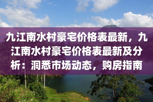 九江南水村豪宅價格表最新，九江南水村豪宅價格表最新及分析：洞悉市場動態(tài)，購房指南