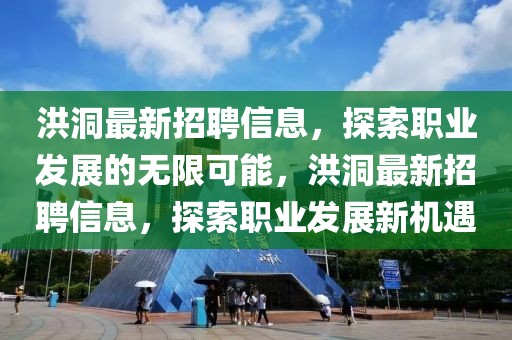 洪洞最新招聘信息，探索職業(yè)發(fā)展的無限可能，洪洞最新招聘信息，探索職業(yè)發(fā)展新機(jī)遇