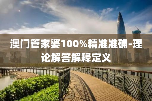 澳門管家婆100%精準(zhǔn)準(zhǔn)確-理論解答解釋定義
