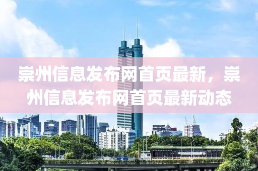 崇州信息發(fā)布網(wǎng)首頁最新，崇州信息發(fā)布網(wǎng)首頁最新動(dòng)態(tài)