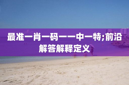 最準一肖一碼一一中一特;前沿解答解釋定義