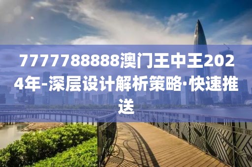 7777788888澳門王中王2024年-深層設(shè)計(jì)解析策略·快速推送