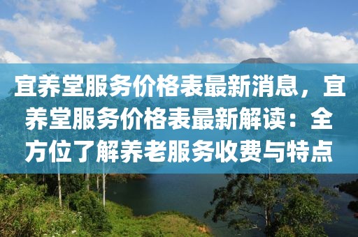 宜養(yǎng)堂服務(wù)價格表最新消息，宜養(yǎng)堂服務(wù)價格表最新解讀：全方位了解養(yǎng)老服務(wù)收費與特點
