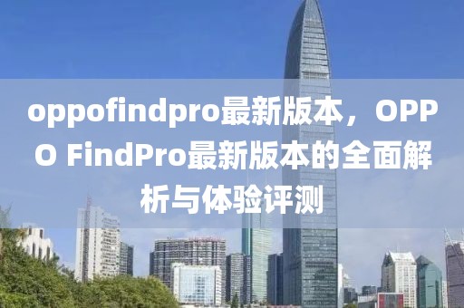 oppofindpro最新版本，OPPO FindPro最新版本的全面解析與體驗(yàn)評測