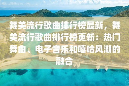 舞美流行歌曲排行榜最新，舞美流行歌曲排行榜更新：熱門舞曲、電子音樂(lè)和嘻哈風(fēng)潮的融合