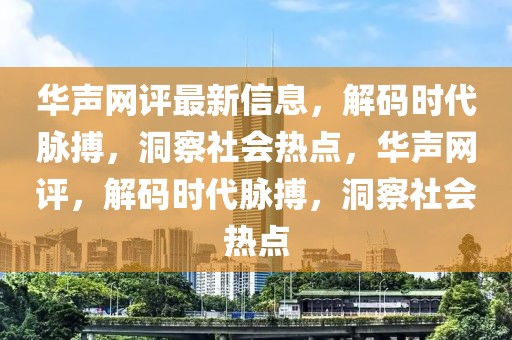 華聲網(wǎng)評最新信息，解碼時代脈搏，洞察社會熱點，華聲網(wǎng)評，解碼時代脈搏，洞察社會熱點