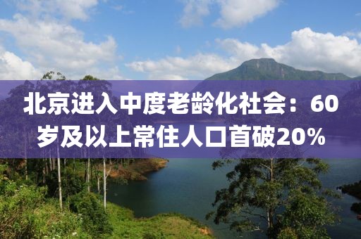 北京進(jìn)入中度老齡化社會：60歲及以上常住人口首破20%