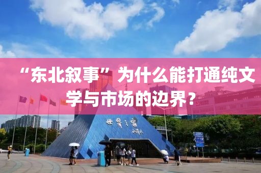 “東北敘事”為什么能打通純文學(xué)與市場(chǎng)的邊界？
