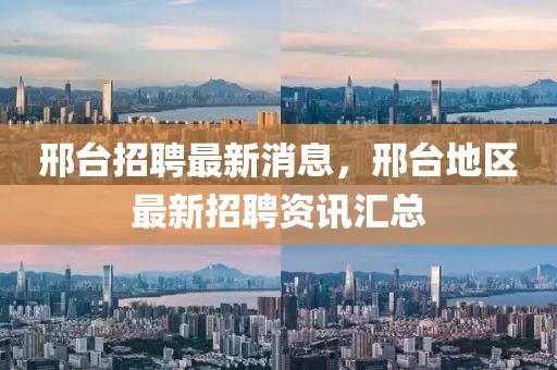邢臺招聘最新消息，邢臺地區(qū)最新招聘資訊匯總