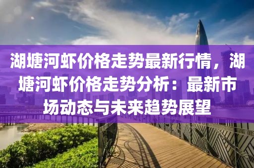 湖塘河蝦價格走勢最新行情，湖塘河蝦價格走勢分析：最新市場動態(tài)與未來趨勢展望