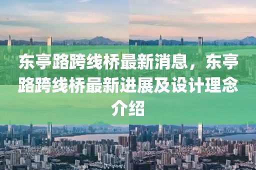 東亭路跨線橋最新消息，東亭路跨線橋最新進(jìn)展及設(shè)計(jì)理念介紹