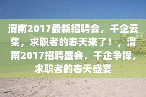 渭南2017最新招聘會(huì)，千企云集，求職者的春天來(lái)了！，渭南2017招聘盛會(huì)，千企爭(zhēng)鋒，求職者的春天盛宴
