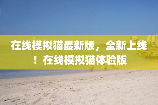 在線模擬貓最新版，全新上線！在線模擬貓體驗(yàn)版