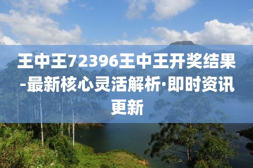 王中王72396王中王開獎結(jié)果-最新核心靈活解析·即時資訊更新