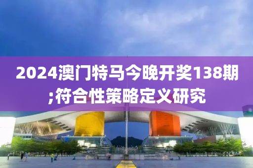 2024澳門特馬今晚開獎138期;符合性策略定義研究