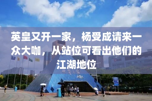 英皇又開(kāi)一家，楊受成請(qǐng)來(lái)一眾大咖，從站位可看出他們的江湖地位