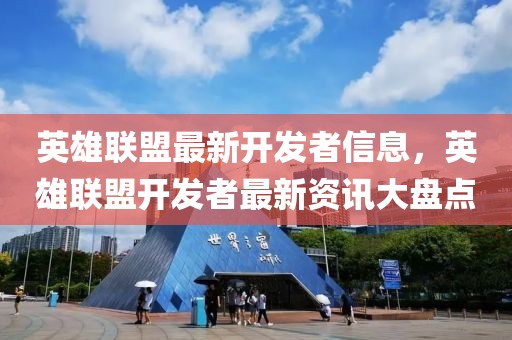 英雄聯(lián)盟最新開發(fā)者信息，英雄聯(lián)盟開發(fā)者最新資訊大盤點