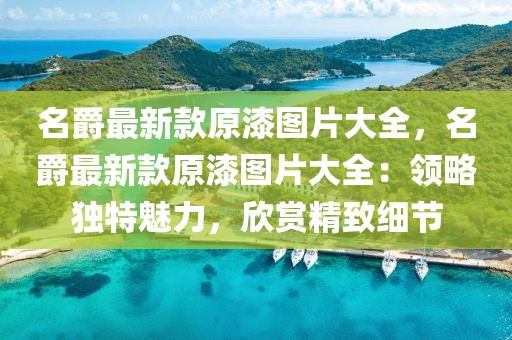 名爵最新款原漆圖片大全，名爵最新款原漆圖片大全：領略獨特魅力，欣賞精致細節(jié)