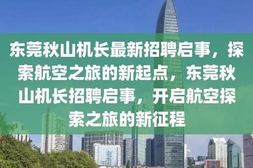 東莞秋山機(jī)長最新招聘啟事，探索航空之旅的新起點(diǎn)，東莞秋山機(jī)長招聘啟事，開啟航空探索之旅的新征程