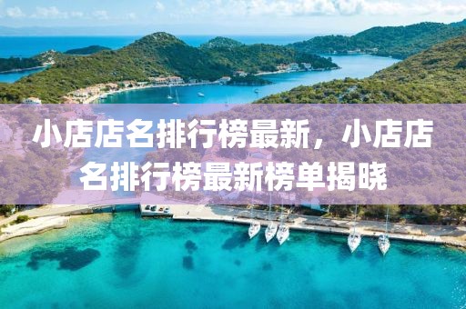 小店店名排行榜最新，小店店名排行榜最新榜單揭曉