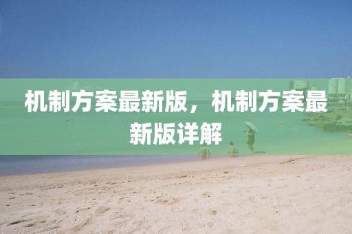 機(jī)制方案最新版，機(jī)制方案最新版詳解