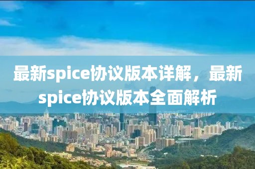 最新spice協(xié)議版本詳解，最新spice協(xié)議版本全面解析