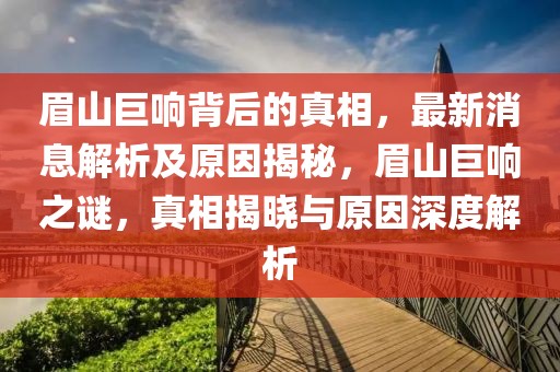 眉山巨響背后的真相，最新消息解析及原因揭秘，眉山巨響之謎，真相揭曉與原因深度解析