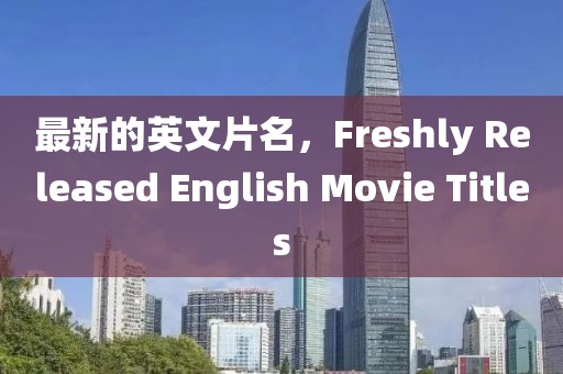 最新的英文片名，F(xiàn)reshly Released English Movie Titles
