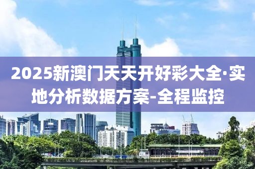 2025新澳門天天開好彩大全·實地分析數(shù)據(jù)方案-全程監(jiān)控