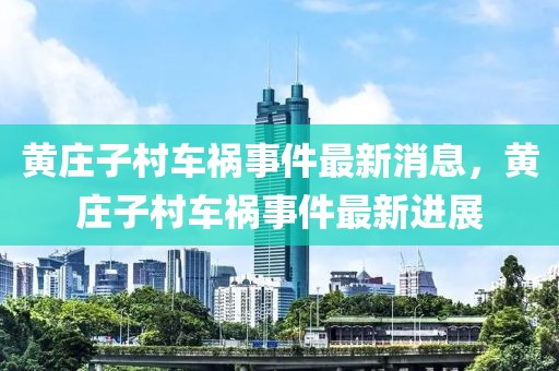 黃莊子村車禍?zhǔn)录钚孪?，黃莊子村車禍?zhǔn)录钚逻M(jìn)展