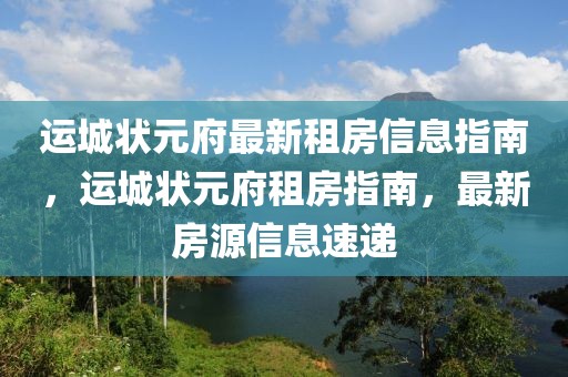 運(yùn)城狀元府最新租房信息指南，運(yùn)城狀元府租房指南，最新房源信息速遞