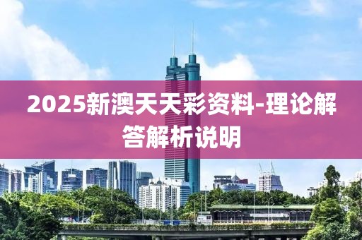 2025新澳天天彩資料-理論解答解析說(shuō)明