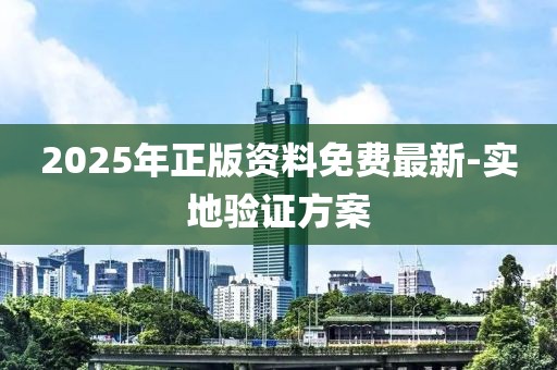 2025年正版資料免費最新-實地驗證方案
