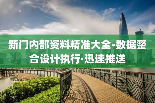 新門(mén)內(nèi)部資料精準(zhǔn)大全-數(shù)據(jù)整合設(shè)計(jì)執(zhí)行·迅速推送