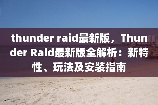 thunder raid最新版，Thunder Raid最新版全解析：新特性、玩法及安裝指南