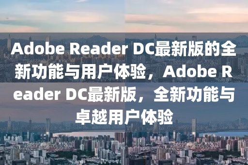 Adobe Reader DC最新版的全新功能與用戶體驗，Adobe Reader DC最新版，全新功能與卓越用戶體驗