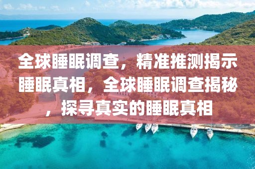 全球睡眠調(diào)查，精準(zhǔn)推測揭示睡眠真相，全球睡眠調(diào)查揭秘，探尋真實(shí)的睡眠真相