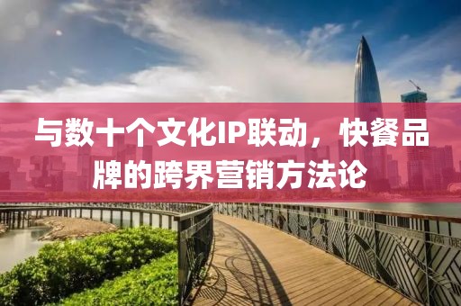 與數(shù)十個(gè)文化IP聯(lián)動(dòng)，快餐品牌的跨界營(yíng)銷(xiāo)方法論