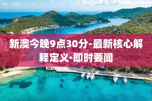 新澳今晚9點(diǎn)30分-最新核心解釋定義·即時(shí)要聞