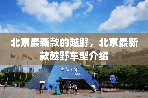 北京最新款的越野，北京最新款越野車型介紹