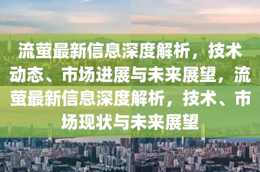 流螢最新信息深度解析，技術(shù)動(dòng)態(tài)、市場(chǎng)進(jìn)展與未來(lái)展望，流螢最新信息深度解析，技術(shù)、市場(chǎng)現(xiàn)狀與未來(lái)展望