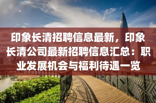 印象長清招聘信息最新，印象長清公司最新招聘信息匯總：職業(yè)發(fā)展機(jī)會與福利待遇一覽