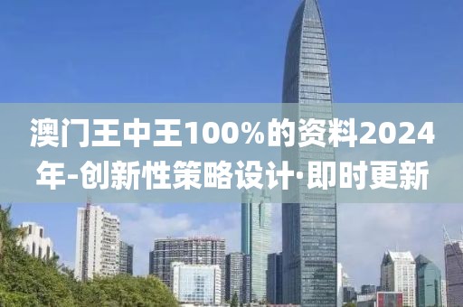 澳門王中王100%的資料2024年-創(chuàng)新性策略設計·即時更新