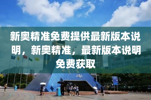 新奧精準(zhǔn)免費(fèi)提供最新版本說明，新奧精準(zhǔn)，最新版本說明免費(fèi)獲取